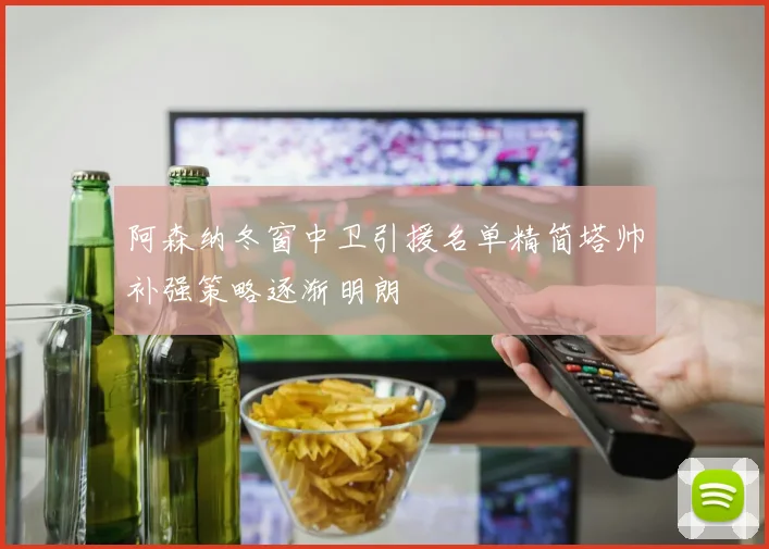 阿森纳冬窗中卫引援名单精简塔帅补强策略逐渐明朗
