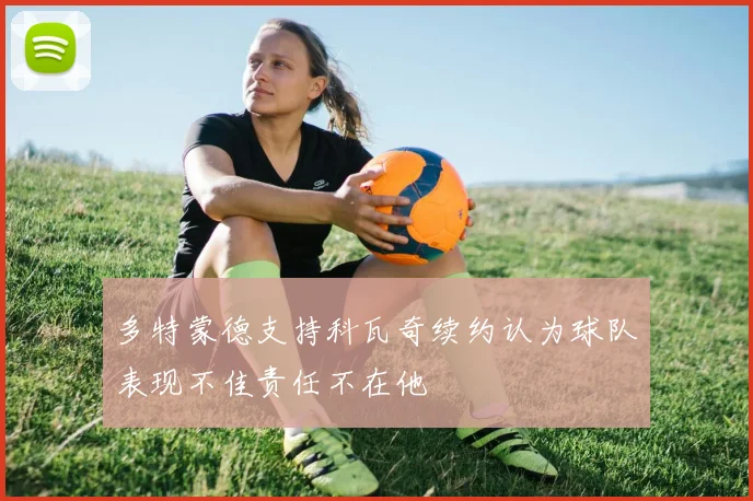 多特蒙德支持科瓦奇续约认为球队表现不佳责任不在他