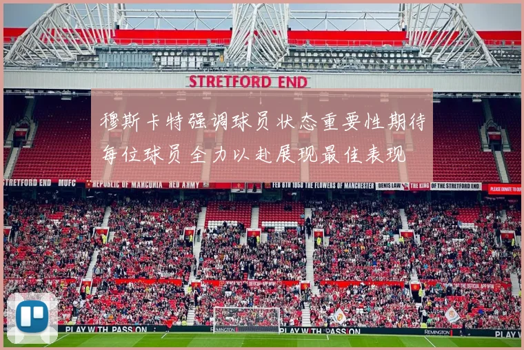 穆斯卡特强调球员状态重要性期待每位球员全力以赴展现最佳表现