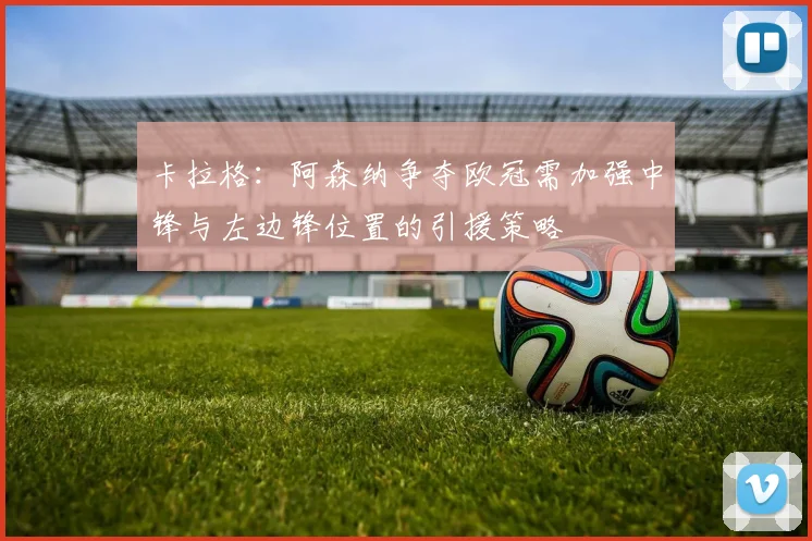 卡拉格：阿森纳争夺欧冠需加强中锋与左边锋位置的引援策略